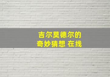 吉尔莫德尔的奇妙猜想 在线